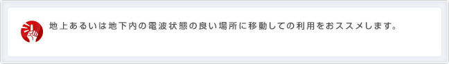 地上あるいは地下内の電波状態の良い場所に移動しての利用をおススメします。の画像