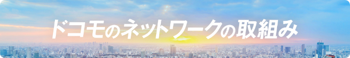 ドコモのネットワークの取組み