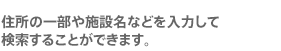 住所の一部や施設名などを入力して検索することができます。