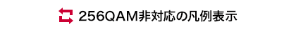 256QAM非対応の凡例表示