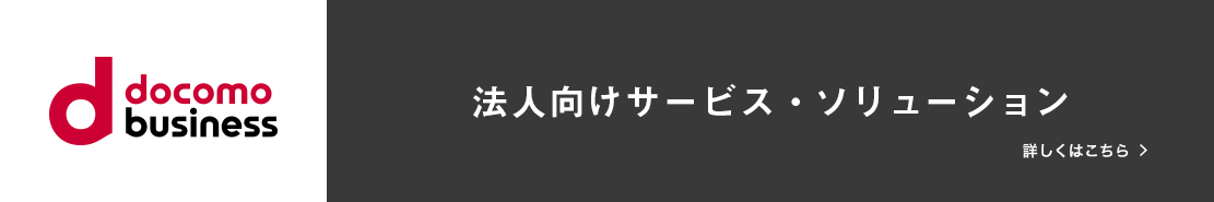 別ウインドウで開きます。docomo business 法人向けサービス・ソリューションはこちら