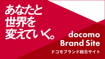 あなたと世界を変えていく。docomo Brand Site ドコモブランド総合サイト