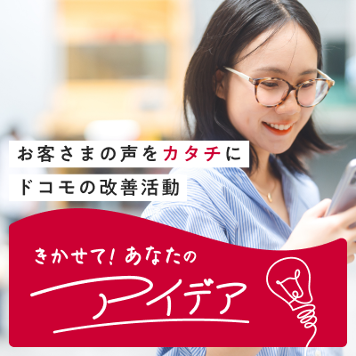 お客さまの声をカタチに ドコモの改善活動：きかせて！あなたのアイデア