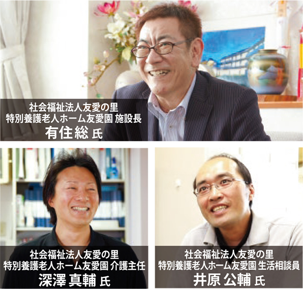 社会福祉法人友愛の里 特別養護老人ホーム友愛園 施設長 有住総 氏 社会福祉法人友愛の里 特別養護老人ホーム友愛園 介護主任 深澤真輔 氏 社会福祉法人友愛の里 特別養護老人ホーム友愛園 生活相談員 井原公輔 氏