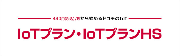 440円(税込)/月から始めるドコモのIoT IoTプラン・IoTプランHS