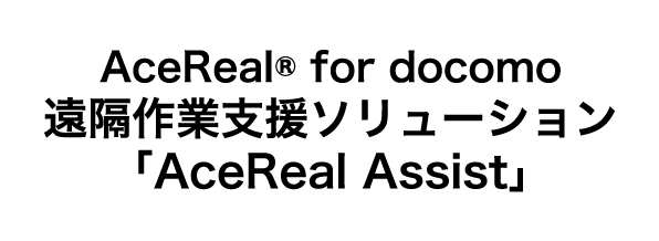 AceReal® for docomo 遠隔作業支援ソリューション「AceReal Assist」