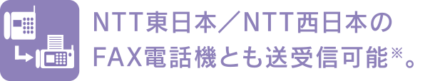 NTT東日本/NTT西日本のFAX電話機とも送受信可能。