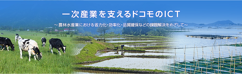 一次産業を支えるドコモのICT ~農林水産業における省力化・効率化・品質確保などの課題解決をめざして~
