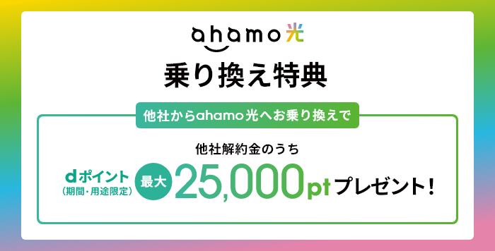 ahamo光 乗り換え特典 他社からahamo光へお乗り換えで他社解約金のうちdポイント（期間・用途限定） 最大25,000ptプレゼント！