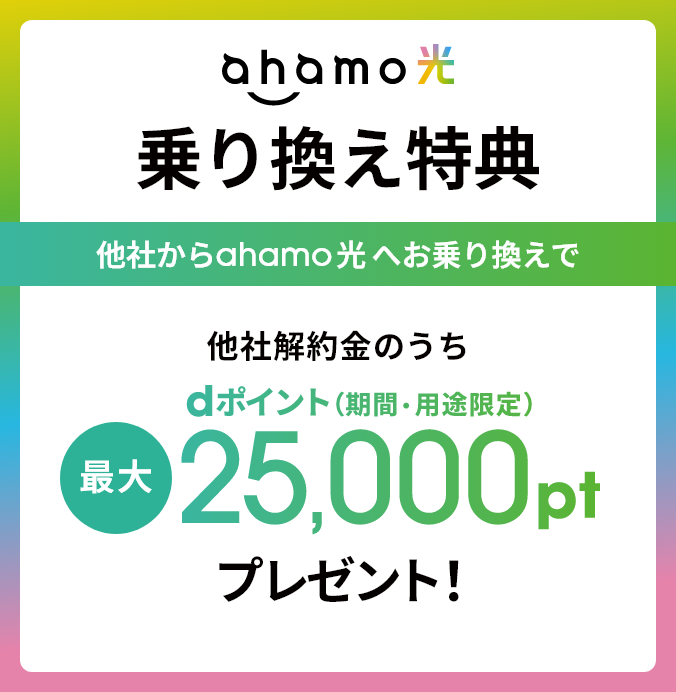 ahamo光 乗り換え特典 他社からahamo光へお乗り換えで他社解約金のうちdポイント（期間・用途限定） 最大25,000ptプレゼント！