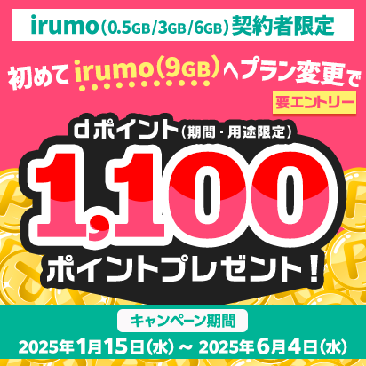 ＜irumo（0.5GB／3GB／6GB）契約者限定＞初めてirumo（9GB）へプラン変更でdポイント（期間・用途限定）1,100ポイントプレゼントキャンペーン！