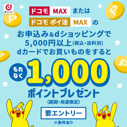 ドコモ MAXまたはドコモ ポイ活 MAXのお申込み&dショッピングで5,000円以上（税込・送料別）dカードでお買いものするともれなく1,000ポイントプレゼント（期間・用途限定）要エントリー※条件あり