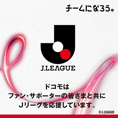 ドコモはファン・サポーターの皆さまと共にＪリーグを応援しています。