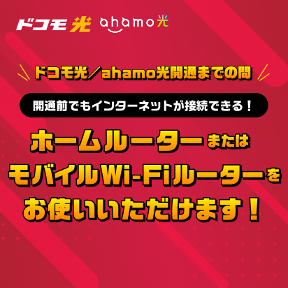 ドコモ光/ahamo光開通までの間、開通前でもインターネットが接続できる!ホームルーターまたはモバイルWi-Fiルーターをお使いいただけます!