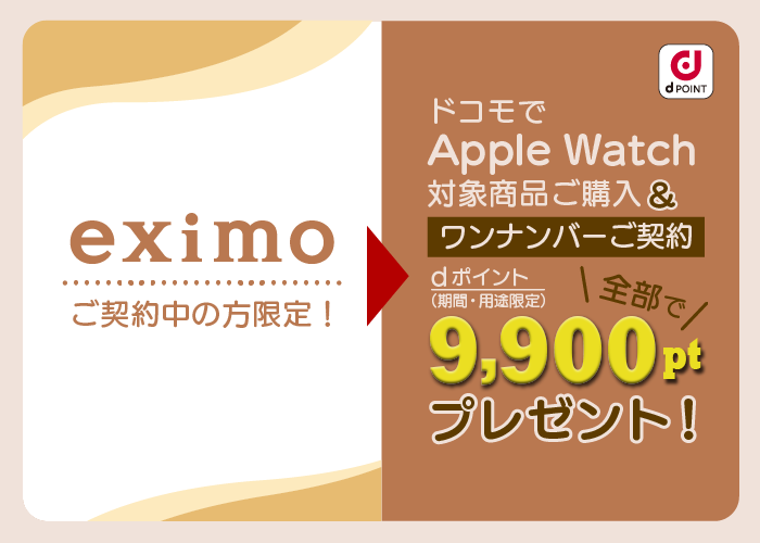 eximoご契約中の方限定！ ドコモでApple Watch対象商品ご購入&ワンナンバーご契約 全部でdポイント（期間・用途限定）9,900ptプレゼント！