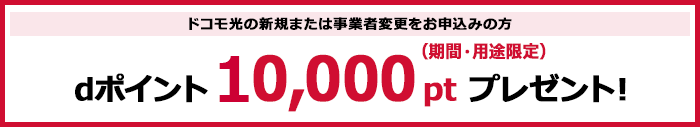 「ドコモ光 1ギガ」の新規または事業者変更をお申込みの方にdポイント10,000pt（期間・用途限定）プレゼント！