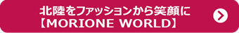 北陸をファッションから笑顔に【MORIONE WORLD】