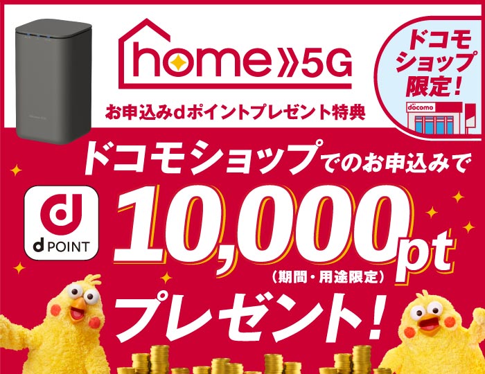 ドコモショップ限定 home 5G お申込みdポイントプレゼント特典 ドコモショップでのお申込みで dポイント10,000pt（期間・用途限定）プレゼント！