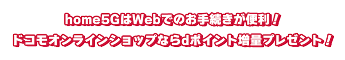 home5GはWebでのお手続きが便利！ドコモオンラインショップならdポイント増量プレゼント！