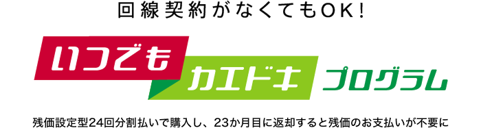 回線契約がなくてもOK!いつでもカエドキプログラム残価設定型24回分割払いで購入し、23か月目に返却すると残価のお支払いが不要に
