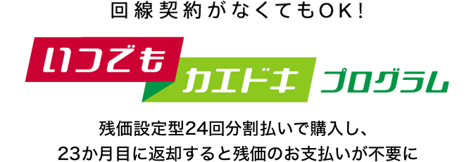 回線契約がなくてもOK!いつでもカエドキプログラム残価設定型24回分割払いで購入し、23か月目に返却すると残価のお支払いが不要に