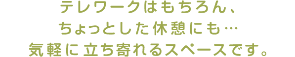 テレワークはもちろん、ちょっとした休憩にも…気軽に立ち寄れるスペースです。