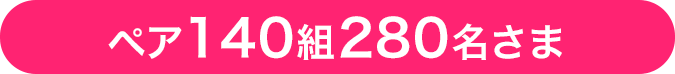 ペア140組280名さま