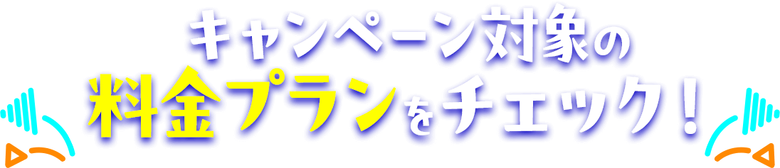 キャンペーン対象の料金プランをチェック！