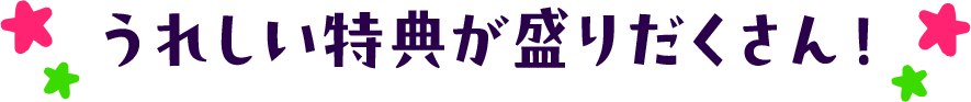 うれしい特典が盛りだくさん！