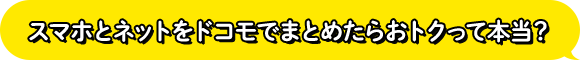 スマホとネットをドコモでまとめたらおトクって本当？