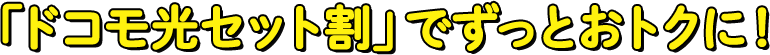 「ドコモ光セット割」でずっとおトクに！