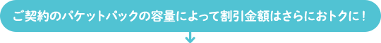 ご契約のパケットパックの容量によって割引金額はさらにおトクに！