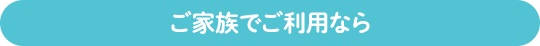 ご家族でご利用なら