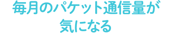 毎月のパケット通信費が気になる