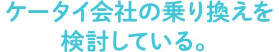 ケータイ会社の乗り換えを検討している