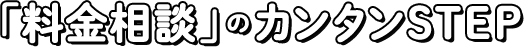 「料金相談」のカンタンSTEP