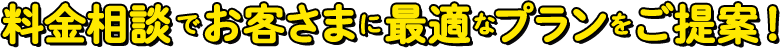 料金相談でお客様に最適なプランをご提案！