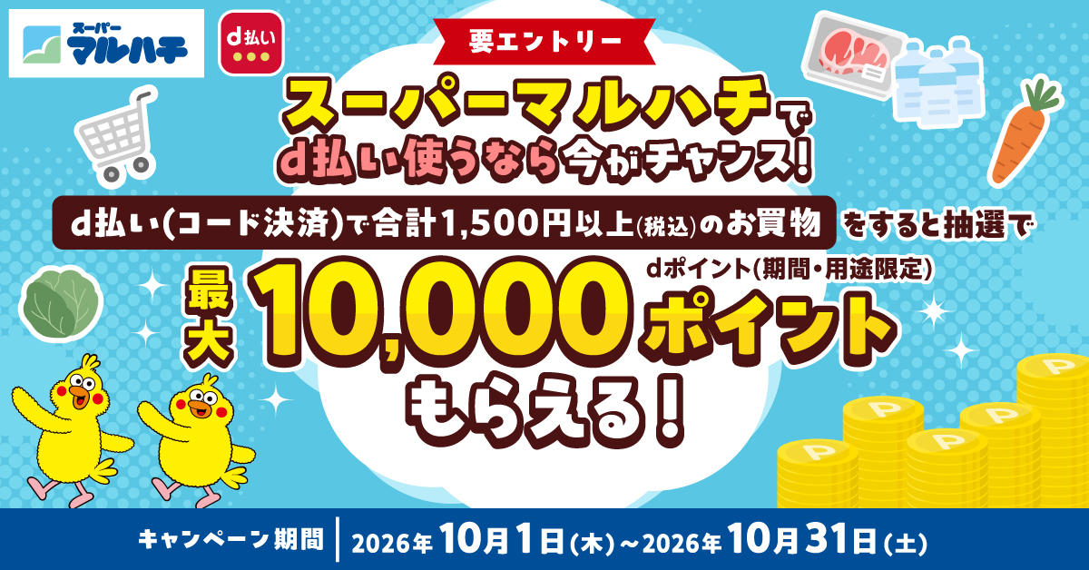 要エントリー スーパーマルハチでd払いするなら今がチャンス!d払い(コード決済)で合計1,500円以上(税込)のお買物をすると抽選でdポイント(期間・用途限定)最大10,000ポイントもらえる! キャンペーン期間:2026年10月1日(木)~2026年10月31日(土)