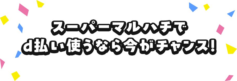 スーパーマルハチでd払い使うなら今がチャンス!