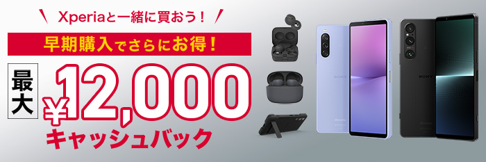 Xperiaと一緒に買おう！早期購入でさらにお得！最大¥12,000キャッシュバック