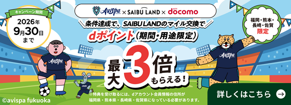 【福岡・熊本・長崎・佐賀限定】条件達成でSAIBU LANDのマイル交換で、 dポイント(期間・用途限定)最大3倍もらえる!