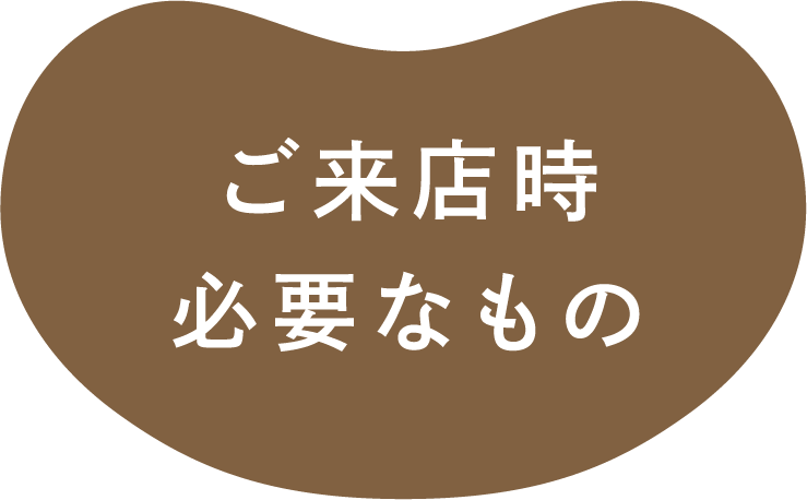 ご来店時必要なもの