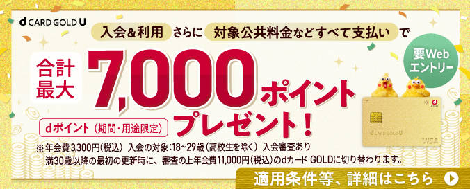 29歳以下限定 dカード GOLD U ご入会のお客さまへ 入会&利用さらに対象公共料金などすべて支払いで 合計最大7,000ポイントプレゼント！ dポイント（期間・用途限定）