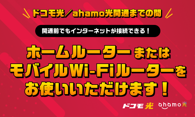 開通前でもインターネットが接続できる！ドコモ光／ahamo光開通までの間 ホームルーター またはモバイルWi-Fiルーターをお使いいただけます！