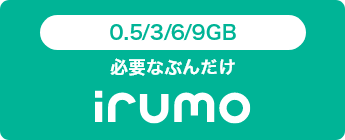 0.5／3／6／9GB 必要なぶんだけ irumo