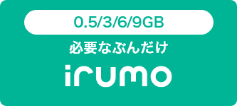 0.5／3／6／9GB 必要なぶんだけ irumo
