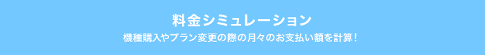 料金シミュレーション 機種購入やプラン変更の際の月々のお支払い額を計算！