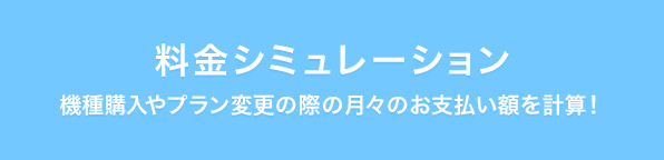 料金シミュレーション 機種購入やプラン変更の際の月々のお支払い額を計算!
