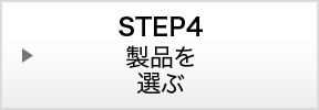 STEP4：製品を選ぶ