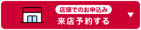 店頭でのお申込み 来店予約する